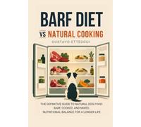 BARF DIET vs Natural COOKING: The Natural Guide To Natural Dog Food: BARF, Cooked, and Mixed. Nutritional Balance For A Longer Life