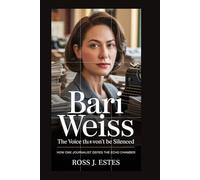 Bari Weiss: The Voice That Won’t Be Silenced: How One Journalist Defies the Echo Chamber