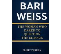 BARI WEISS: THE WOMAN WHO DARED TO QUESTION THE SILENCE: The complete biography of a fearless journalist who reshaped the conversation on truth and integrity