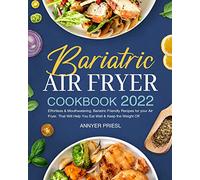 Bariatric Air Fryer Cookbook 2022: Effortless & Mouthwatering, Bariatric Friendly Recipes for your Air Fryer. That Will Help You Eat Well & Keep the Weight Off