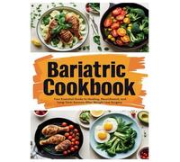 Bariatric Cookbook: Your Essential Guide to Healing, Nourishment, and Long-Term Success After Weight Loss Surgery