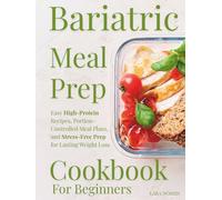 Bariatric Meal Prep Cookbook For Beginners: Easy High-Protein Recipes, Portion-Controlled Meal Plans, and Stress-Free Prep for Lasting Weight Loss (The Complete Bariatric Cooking Collection)