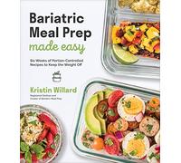 Bariatric Meal Prep Made Easy: Six Weeks of Portion-Controlled Recipes to Keep the Weight Off