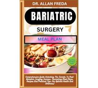 BARIATRIC SURGERY MEAL PLAN: Comprehensive Guide Unlocking The Secrets To Post-Bariatric Surgery Success, Nourishing Meal Plans, Recipes And Practical Tips For Optimal Health And Wellness)