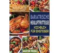 Bariatrische Heissluftfritteuse Kochbuch Fur Einsteiger : Einfach Und Leicht, Bariatrie-Freundlich & Low-Carb-Rezepte Fur Gesundere Frittierte Favoriten.