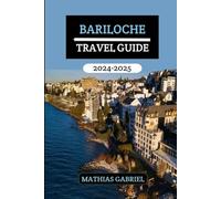 Bariloche Travel Guide 2024 - 2025: Your Gateway to Unforgettable Adventures, Cultural Delights, Must-See Destinations, and Gastronomic Discoveries in Argentina Patagonia