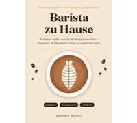 Barista zu Hause: Perfekter Kaffee mit der Siebträgermaschine - Espresso, Milchschaum, Latte Art und 16 Rezepte
