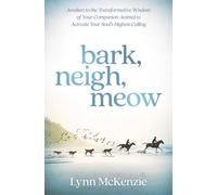 Bark, Neigh, Meow: Awaken to the Transformative Wisdom of Your Companion Animal to Activate Your Soul's Highest Calling