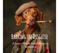 Barking in Disguise: A Funny Picture Book of Dogs in Costumes: A Collection of Dogs in Outfits for Endless Laughs - A Gift For Seniors - Dementia And Alzheimer's Patients