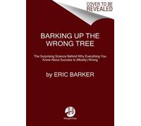 Barking Up the Wrong Tree : The Surprising Science Behind Why Everything You Know About Success is (Mostly) Wrong