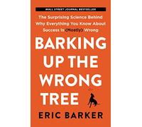 Barking Up the Wrong Tree: The Surprising Science Behind Why Everything You Know about Success Is (Mostly) Wrong