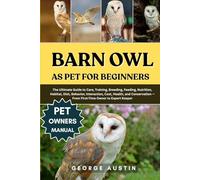 BARN OWL AS PET FOR BEGINNERS: The Ultimate Guide to Care, Training, Breeding, Feeding, Nutrition, Habitat, Diet, Behavior, Interaction, Cost, Health, ... - From First-Time Owner to Expert Keeper