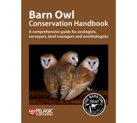 Barn Owl Conservation Handbook : A comprehensive guide for ecologists, surveyors, land managers and ornithologists