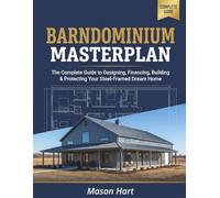 Barndominium Masterplan: The Complete Guide to Designing, Financing, Building, and Protecting Your Steel-Framed Dream Home