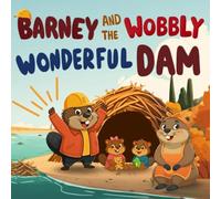 BARNEY AND THE WOBBLY WONDERFUL DAM: A Heartwarming Beaver Family Story About Teamwork, Creativity, and Problem-Solving for Kids Ages 4-10