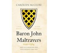 Baron John Maltravers 1290-1364 'A Wise Knight in War and Peace': and his Forebears and Descendants 1066-1435
