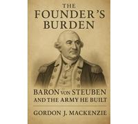 Baron von Steuben: and the Army He Built (The Founder’s Burden)