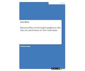 Baroness Elsa Von Freytag-Loringhoven : Her Life, Art and Postion in New York...