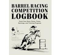 Barrel Racing Competition Logbook: Track Your Runs, Times, Earnings, and Training Progress