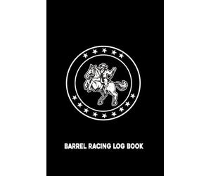 Barrel Racing Log Book: Track Your Barrel Racing Progress with This Log | Organizer for Arena Events, Times, Placings, Entry Fees, and Winning