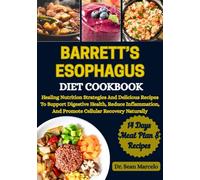 BARRETT’S ESOPHAGUS DIET COOKBOOK: Nutritional Strategies And Easy Culinary Solutions For Managing Esophageal Health, Soothe Digestive Discomfort, And Promoting A Restorative Lifestyle