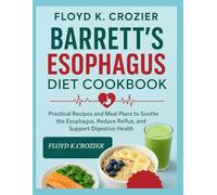 BARRETT’S ESOPHAGUS DIET COOKBOOK: Practical Recipes and Meal Plans to Soothe the Esophagus, Reduce Reflux, and Support Digestive Health