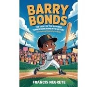 BARRY BONDS: The Story of the Boy Who Turned Home Runs Into History (An Inspiring Biography For Kids) (Inspiring Sports Biographies for Kids)