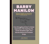 BARRY MANILOW BIOGRAPHY: From Struggling Artists To Global Superstars, The Inspiring Life, Career Breakthroughs, And Secrets Behind His Greatest Songs