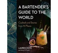 Bartender'S Guide To The World, A: Cocktails and Stories from 75 Places