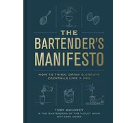 Bartender's Manifesto : How to Think, Drink, and Create Cocktails Like a Pro ...