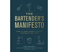 The Bartender's Manifesto: How to Think, Drink, and Create Cocktails Like a Pro