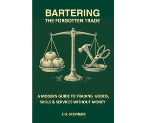 Bartering: The Forgotten Trade: A Modern Guide to Trading Goods, Skills & Community Resources Without Money: 1 (The Self-Reliance Series)