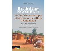 Barthélémy NGOMBET : le Chef charismatique et bâtisseur du village d'Ongondza: District de Boundji 1900 - 1984 (Jama)