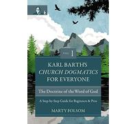 Karl Barth's Church Dogmatics for Everyone, Volume 1---The Doctrine of the Word of God: A Step-by-Step Guide for Beginners and Pros