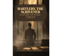 BARTLEBY, THE SCRIVENER: A STORY OF WALL-STREET: A Classic Tale of Isolation, Passive Resistance, and the Human Condition in 19th-Century Wall Street
