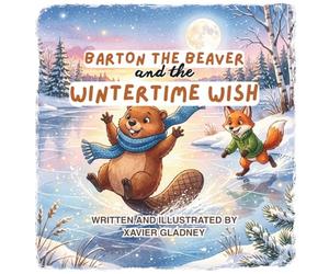 Barton The Beaver and the Wintertime Wish: A Heartwarming Winter Tale for Kids about Friendship and Overcoming Loneliness