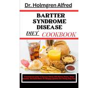 BARTTER SYNDROME DISEASE DIET COOKBOOK: A Comprehensive Guide To Empowers Patients With Delicious Recipes, Kitchen Essentials, And Expert Advice For Managing Symptoms And Thriving Long-Term.