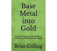 Base Metal into Gold: From self-healing to self-realisation. A practical guide without the baggage.