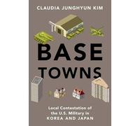 Base Towns: Local Contestation of the U.S. Military in Korea and Japan (OXFORD STUDIES IN CULTURE AND POLITICS)