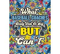 Baseball Coach Gifts For Men: Baseball Coach Coloring Book for Adults: A Totally Hilarious Coloring Book Full of Baseball Coach Problems for Relief from Stress and Happiness