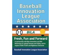 Baseball Innovation League Association: Fresh, Fun and Forward: In partnership with Max Innovation and Min Restriction to uphold Fairness and Safety, and to inspire STEM/(P)SAT and Righteous Characte