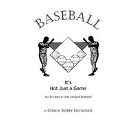 Baseball...it's Not Just A Game: My 36 Years in Little League Baseball