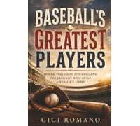 Baseball’s Greatest Players: Power, Precision, Pitching and the Legends Who Built America’s Game (Sporting Greats Through History)