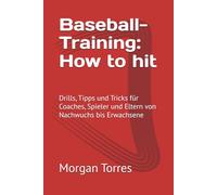 Baseball-Training: How to hit: Drills, Tipps und Tricks für Coaches, Spieler und Eltern von Nachwuchs bis Erwachsene