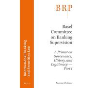 Basel Committee on Banking Supervision: A Primer on Governance, History, and Legitimacy -- Part I (Brill Research Perspectives in International Banking and Securities Law)