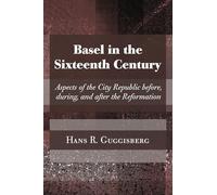 Basel in the Sixteenth Century: Aspects of the City Republic Before, During, and After the Reformation