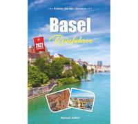 BASEL REISEFÜHRER 2027: Ein Reiseführer zum Rhein, der Altstadt und einer Stadt, in der drei Länder aufeinandertreffen
