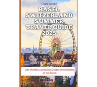 Basel Switzerland Summer Travel Guide 2025: Art, History, and Scenic Charm on the Banks of the Rhine (TRAVELS, VACATIONS AND TOURS)