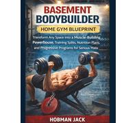 Basement Bodybuilder Home Gym Blueprint: Transform Any Space into a Muscle-Building Powerhouse, Training Splits, Nutrition Plans, and Progressive Programs for Serious Mass Gains