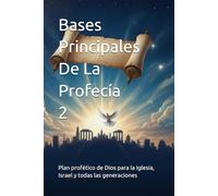 Bases Principales De La Profecía: Plan profético de Dios para la Iglesia, Israel y todas las generaciones